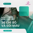 KIỂM TRA SỨC KHỎE TỔNG QUÁT 36 CHỈ SỐ & SOI MÁU